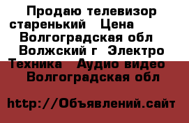 Продаю телевизор старенький › Цена ­ 600 - Волгоградская обл., Волжский г. Электро-Техника » Аудио-видео   . Волгоградская обл.